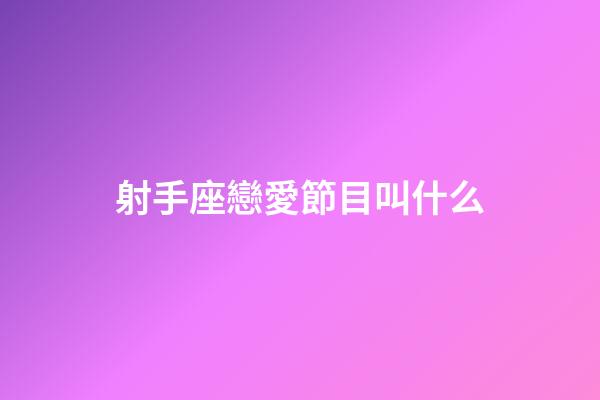 射手座戀愛節目叫什么-第1張-星座運勢-玄機派