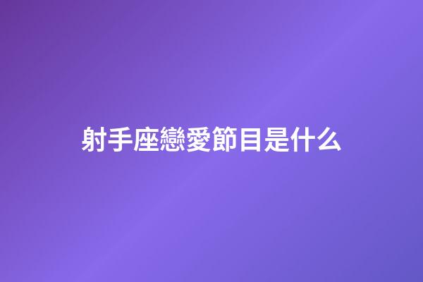 射手座戀愛節目是什么-第1張-星座運勢-玄機派
