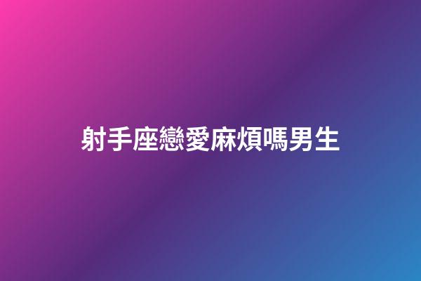 射手座戀愛麻煩嗎男生-第1張-星座運勢-玄機派