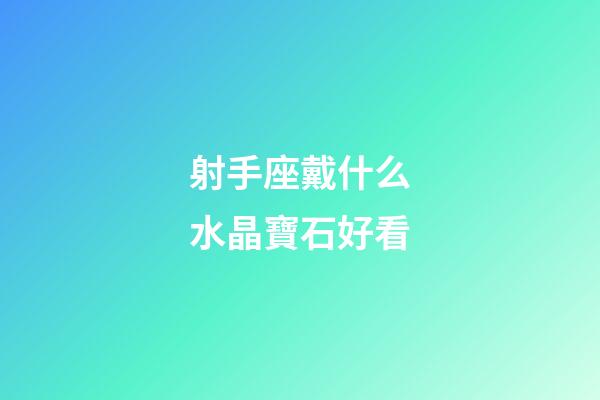 射手座戴什么水晶寶石好看
