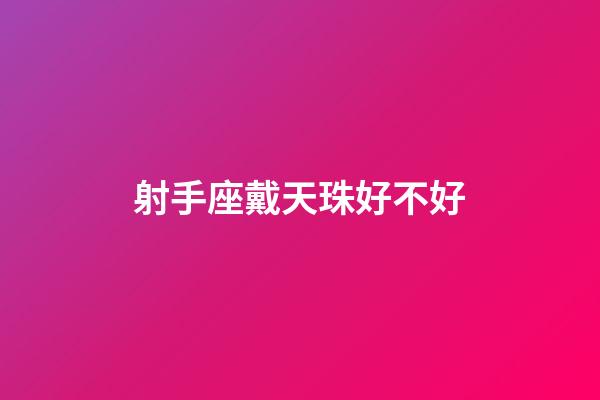 射手座戴天珠好不好