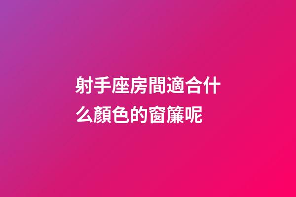 射手座房間適合什么顏色的窗簾呢-第1張-星座運勢-玄機派