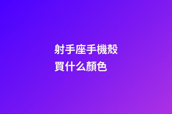 射手座手機殼買什么顏色-第1張-星座運勢-玄機派