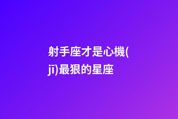 射手座才是心機(jī)最狠的星座-第1張-星座運(yùn)勢(shì)-玄機(jī)派