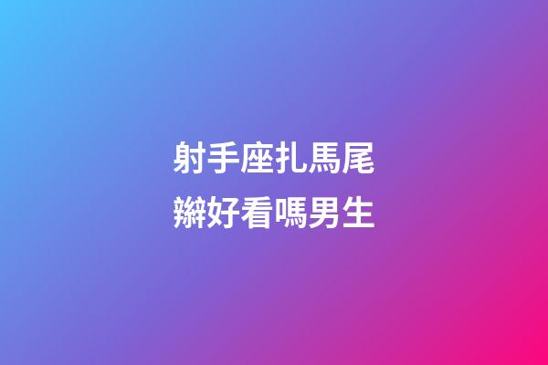 射手座扎馬尾辮好看嗎男生-第1張-星座運勢-玄機派