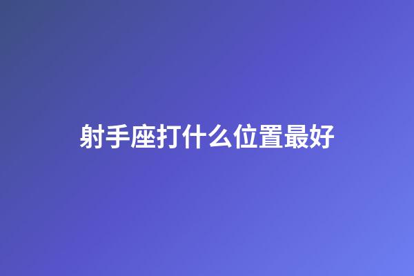 射手座打什么位置最好-第1張-星座運(yùn)勢(shì)-玄機(jī)派