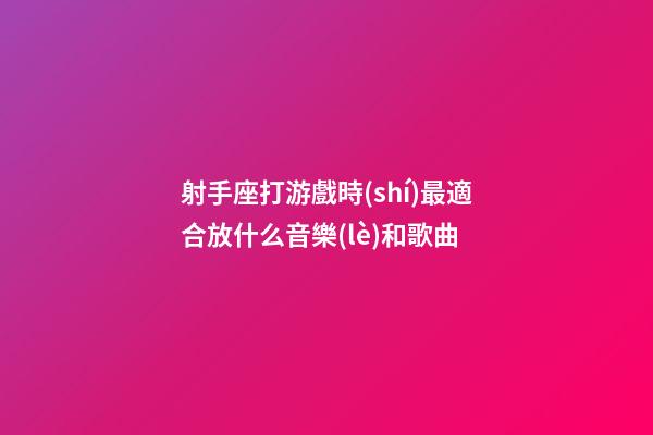 射手座打游戲時(shí)最適合放什么音樂(lè)和歌曲-第1張-星座運(yùn)勢(shì)-玄機(jī)派