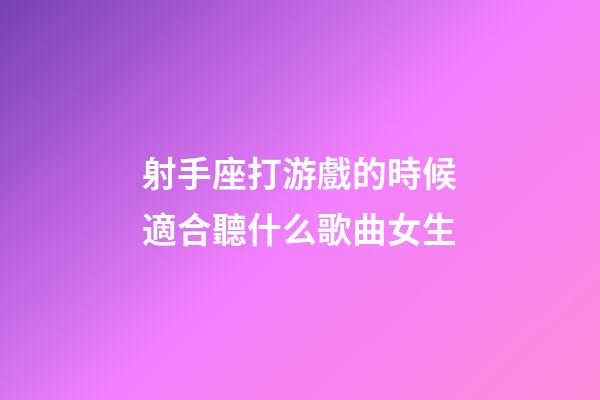 射手座打游戲的時候適合聽什么歌曲女生-第1張-星座運勢-玄機派
