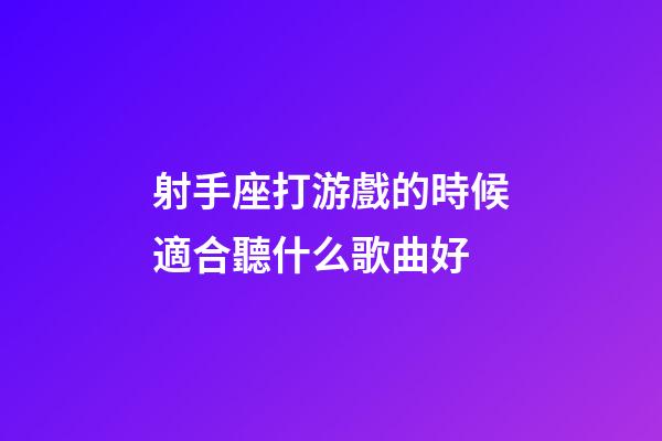 射手座打游戲的時候適合聽什么歌曲好
