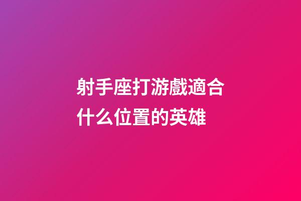 射手座打游戲適合什么位置的英雄-第1張-星座運(yùn)勢(shì)-玄機(jī)派