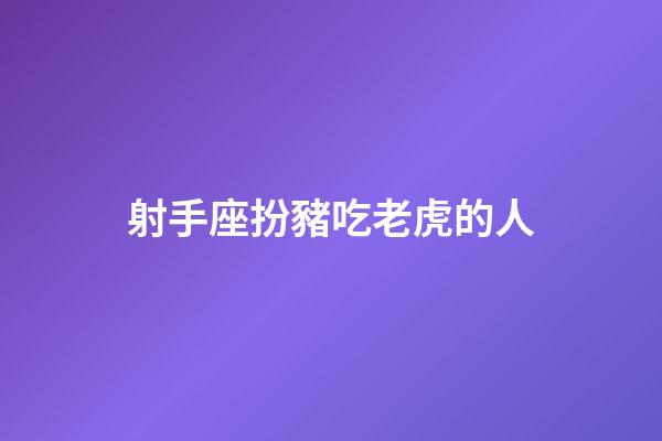 射手座扮豬吃老虎的人-第1張-星座運勢-玄機派