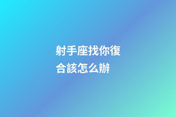 射手座找你復合該怎么辦-第1張-星座運勢-玄機派