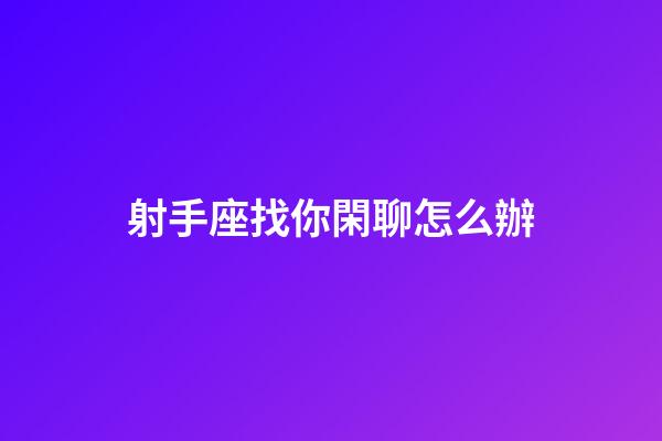 射手座找你閑聊怎么辦-第1張-星座運勢-玄機派