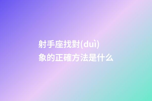 射手座找對(duì)象的正確方法是什么