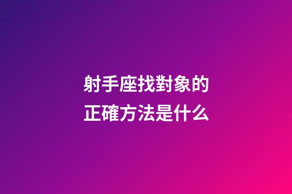 射手座找對象的正確方法是什么-第1張-星座運勢-玄機派