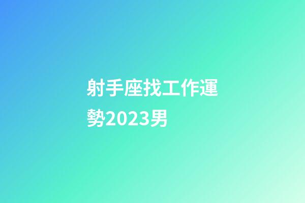 射手座找工作運勢2023男-第1張-星座運勢-玄機派