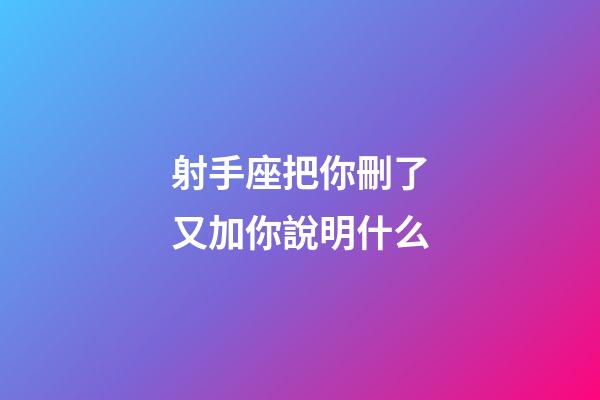 射手座把你刪了又加你說明什么