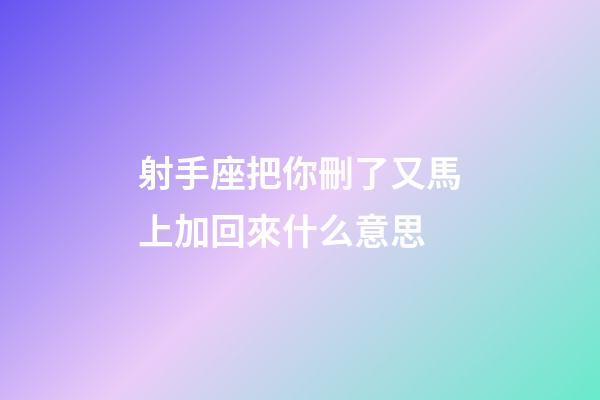 射手座把你刪了又馬上加回來什么意思-第1張-星座運勢-玄機派