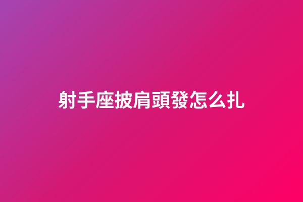 射手座披肩頭發怎么扎-第1張-星座運勢-玄機派