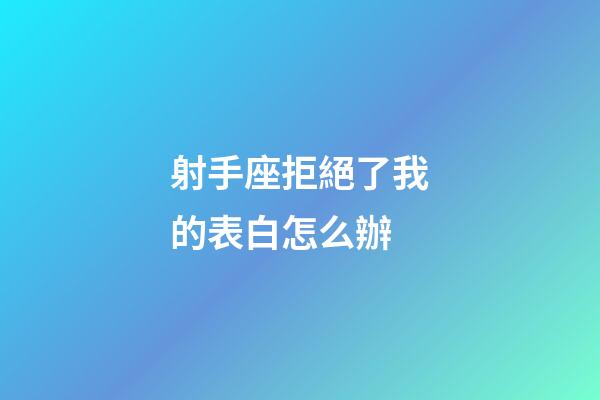 射手座拒絕了我的表白怎么辦-第1張-星座運勢-玄機派