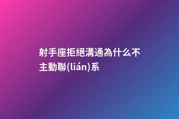 射手座拒絕溝通為什么不主動聯(lián)系-第1張-星座運勢-玄機派