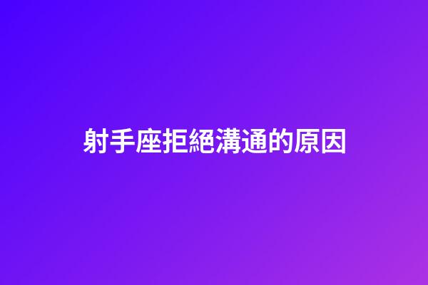 射手座拒絕溝通的原因-第1張-星座運勢-玄機派