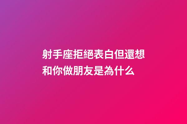 射手座拒絕表白但還想和你做朋友是為什么-第1張-星座運勢-玄機派