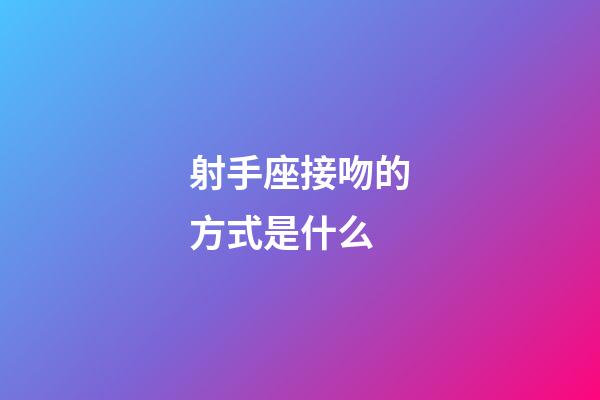 射手座接吻的方式是什么-第1張-星座運勢-玄機派