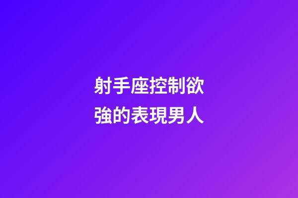 射手座控制欲強的表現男人-第1張-星座運勢-玄機派