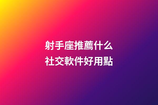 射手座推薦什么社交軟件好用點-第1張-星座運勢-玄機派