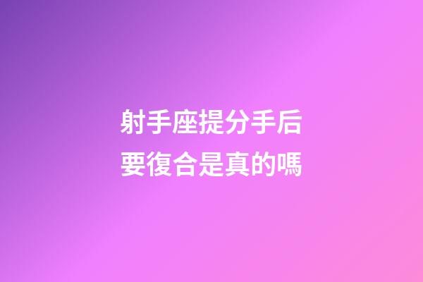 射手座提分手后要復合是真的嗎-第1張-星座運勢-玄機派