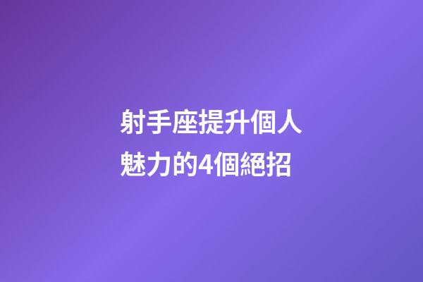 射手座提升個人魅力的4個絕招-第1張-星座運勢-玄機派