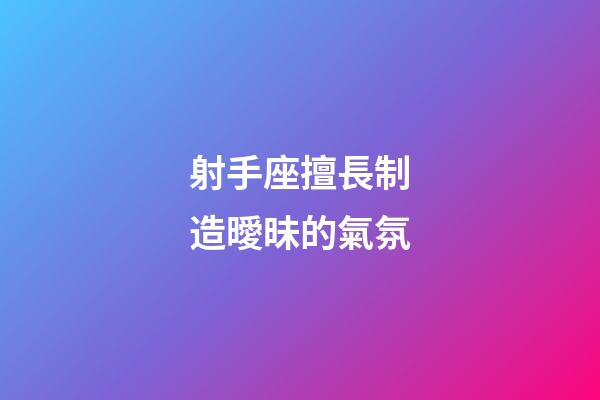射手座擅長制造曖昧的氣氛-第1張-星座運勢-玄機派