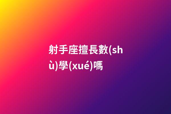 射手座擅長數(shù)學(xué)嗎