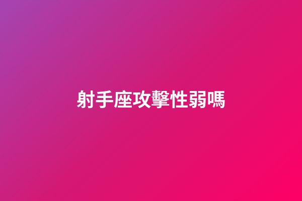 射手座攻擊性弱嗎-第1張-星座運勢-玄機派