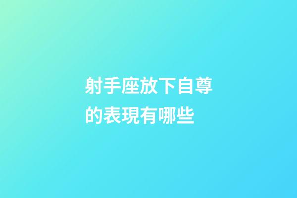 射手座放下自尊的表現有哪些-第1張-星座運勢-玄機派