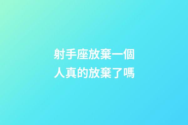 射手座放棄一個人真的放棄了嗎-第1張-星座運勢-玄機派