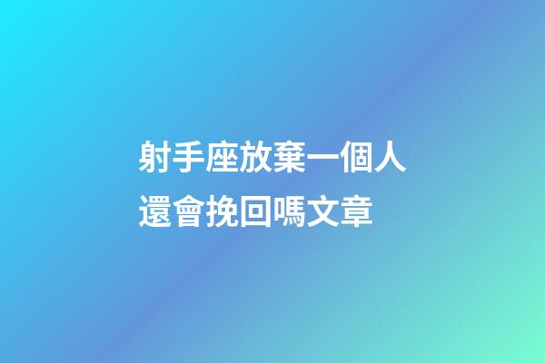 射手座放棄一個人還會挽回嗎文章-第1張-星座運勢-玄機派