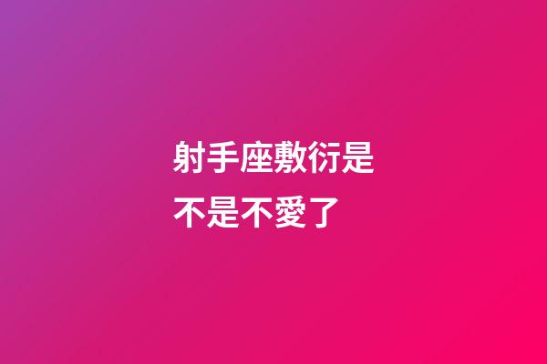 射手座敷衍是不是不愛了-第1張-星座運勢-玄機派
