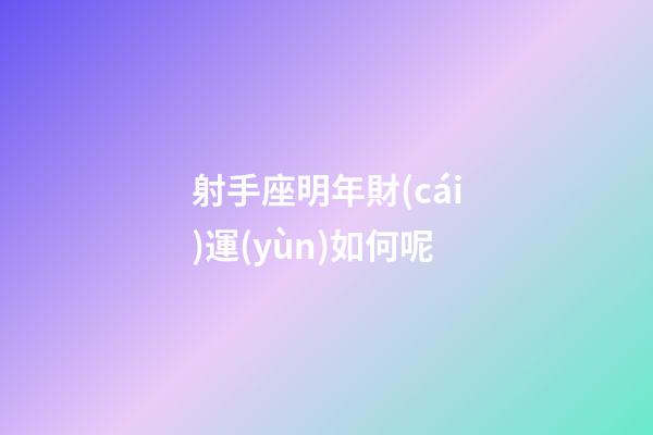 射手座明年財(cái)運(yùn)如何呢-第1張-星座運(yùn)勢(shì)-玄機(jī)派