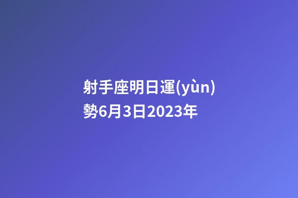 射手座明日運(yùn)勢6月3日2023年-第1張-星座運(yùn)勢-玄機(jī)派