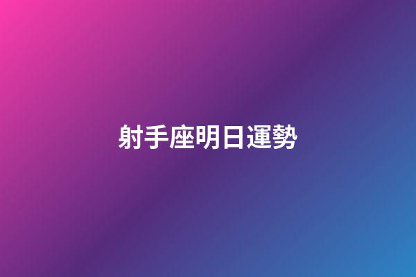 射手座明日運勢（射手女明日星座運勢）-第1張-星座運勢-玄機派