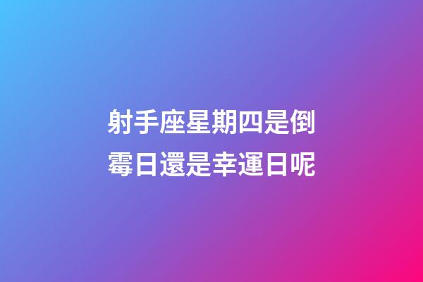 射手座星期四是倒霉日還是幸運日呢-第1張-星座運勢-玄機派