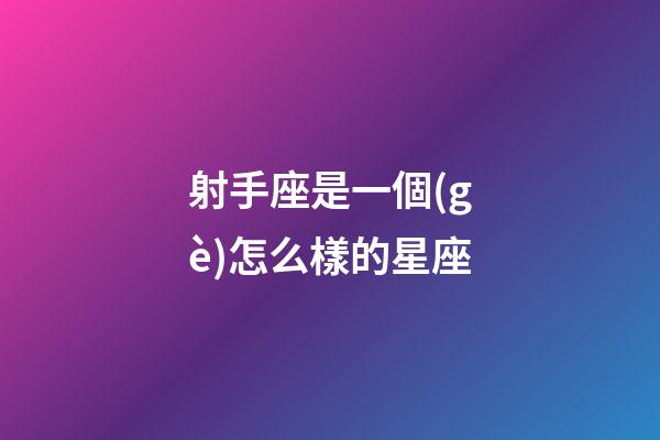 射手座是一個(gè)怎么樣的星座-第1張-星座運(yùn)勢(shì)-玄機(jī)派
