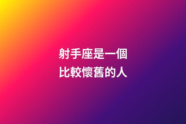 射手座是一個比較懷舊的人-第1張-星座運勢-玄機派