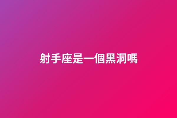 射手座是一個黑洞嗎-第1張-星座運勢-玄機派