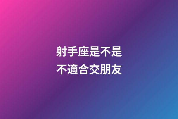 射手座是不是不適合交朋友-第1張-星座運勢-玄機派