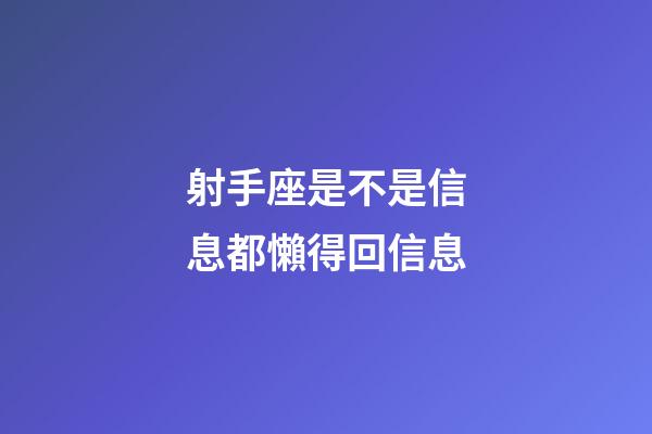射手座是不是信息都懶得回信息-第1張-星座運勢-玄機派
