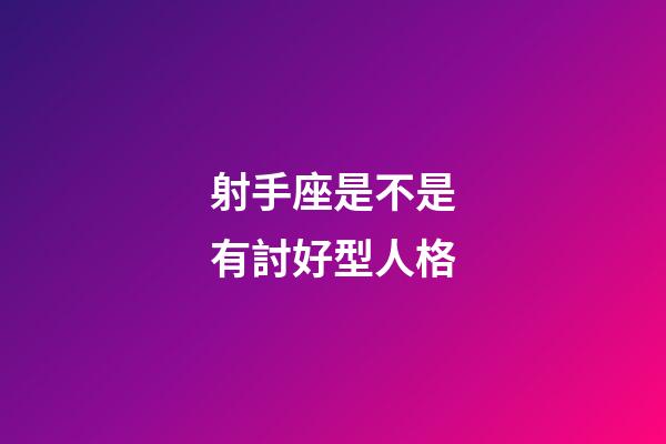 射手座是不是有討好型人格-第1張-星座運勢-玄機派