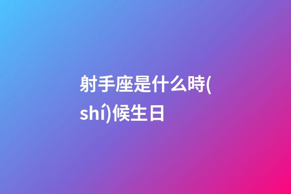 射手座是什么時(shí)候生日-第1張-星座運(yùn)勢-玄機(jī)派